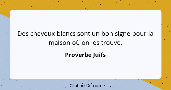 Des cheveux blancs sont un bon signe pour la maison où on les trouve.... - Proverbe Juifs