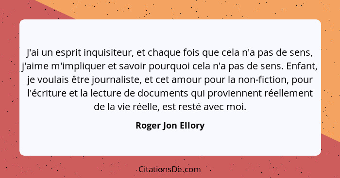 J'ai un esprit inquisiteur, et chaque fois que cela n'a pas de sens, j'aime m'impliquer et savoir pourquoi cela n'a pas de sens. En... - Roger Jon Ellory