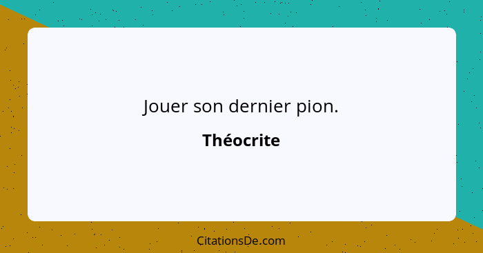 Jouer son dernier pion.... - Théocrite