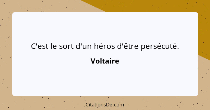 C'est le sort d'un héros d'être persécuté.... - Voltaire
