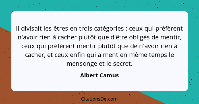 Il divisait les êtres en trois catégories : ceux qui préfèrent n'avoir rien à cacher plutôt que d'être obligés de mentir, ceux qui... - Albert Camus