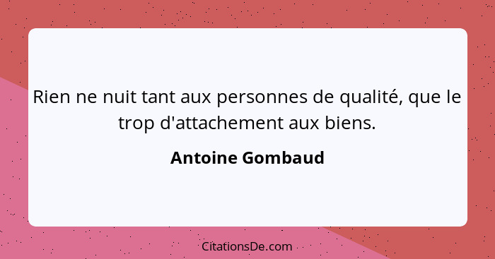 Rien ne nuit tant aux personnes de qualité, que le trop d'attachement aux biens.... - Antoine Gombaud