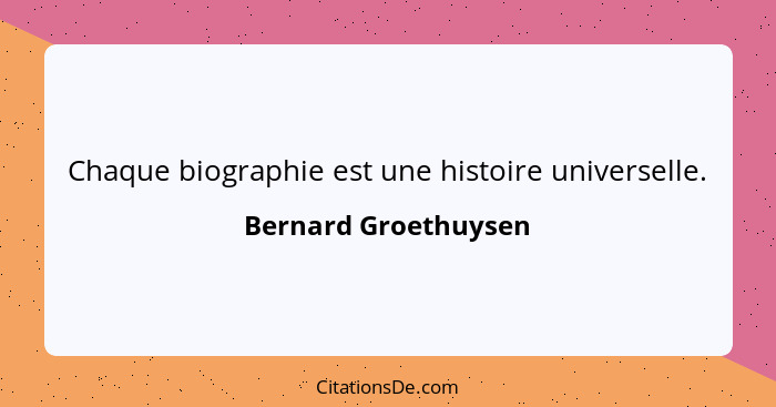 Chaque biographie est une histoire universelle.... - Bernard Groethuysen