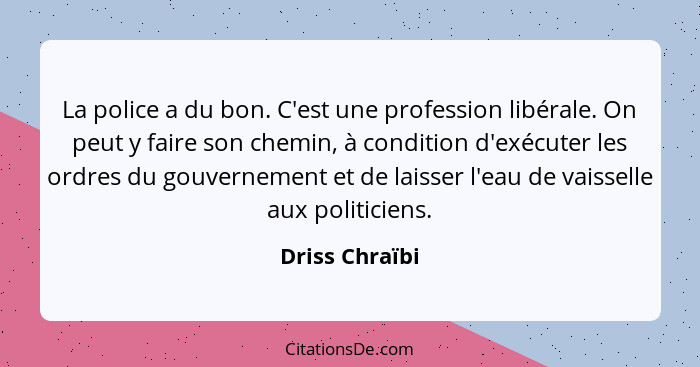 La police a du bon. C'est une profession libérale. On peut y faire son chemin, à condition d'exécuter les ordres du gouvernement et de... - Driss Chraïbi