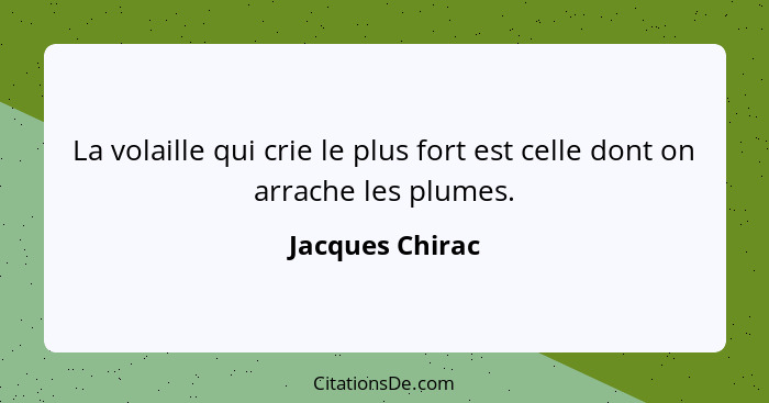 La volaille qui crie le plus fort est celle dont on arrache les plumes.... - Jacques Chirac