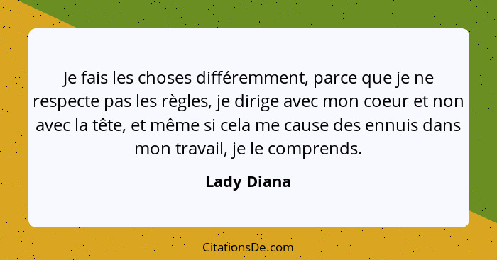 Je fais les choses différemment, parce que je ne respecte pas les règles, je dirige avec mon coeur et non avec la tête, et même si cela m... - Lady Diana