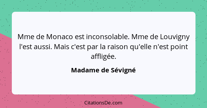 Mme de Monaco est inconsolable. Mme de Louvigny l'est aussi. Mais c'est par la raison qu'elle n'est point affligée.... - Madame de Sévigné