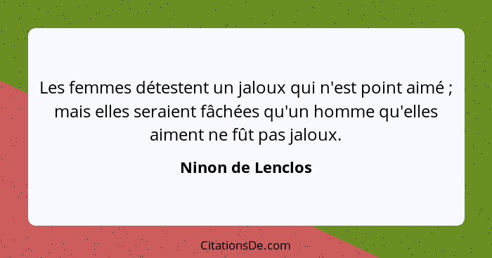 Les femmes détestent un jaloux qui n'est point aimé ; mais elles seraient fâchées qu'un homme qu'elles aiment ne fût pas jalou... - Ninon de Lenclos