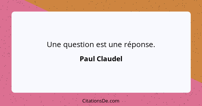 Une question est une réponse.... - Paul Claudel