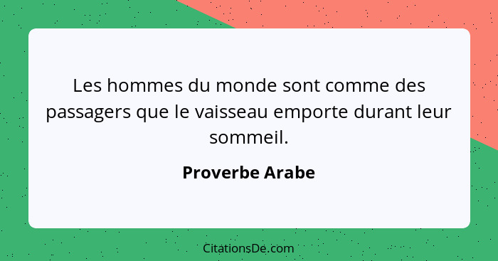 Les hommes du monde sont comme des passagers que le vaisseau emporte durant leur sommeil.... - Proverbe Arabe