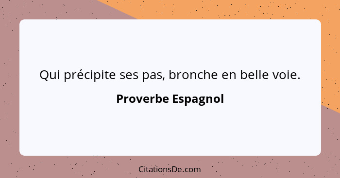 Qui précipite ses pas, bronche en belle voie.... - Proverbe Espagnol