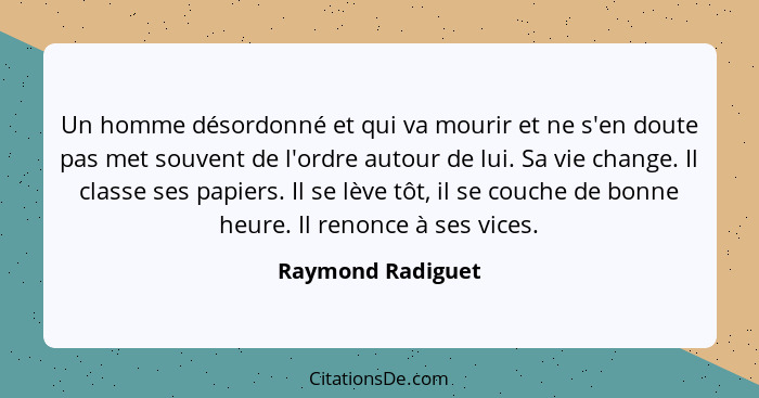 Un homme désordonné et qui va mourir et ne s'en doute pas met souvent de l'ordre autour de lui. Sa vie change. Il classe ses papier... - Raymond Radiguet