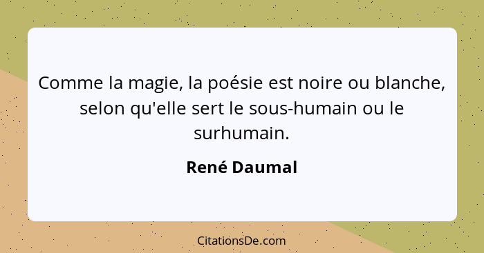 Comme la magie, la poésie est noire ou blanche, selon qu'elle sert le sous-humain ou le surhumain.... - René Daumal