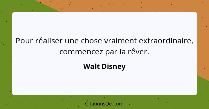 Pour réaliser une chose vraiment extraordinaire, commencez par la rêver.... - Walt Disney