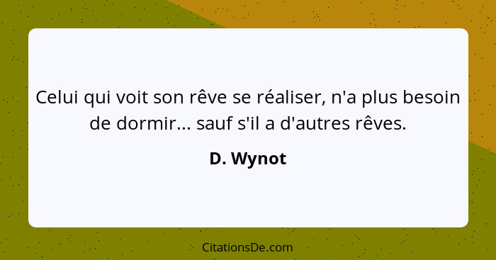 Celui qui voit son rêve se réaliser, n'a plus besoin de dormir... sauf s'il a d'autres rêves.... - D. Wynot