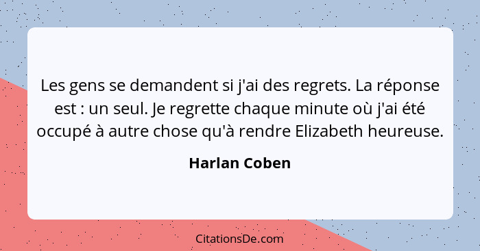 Les gens se demandent si j'ai des regrets. La réponse est : un seul. Je regrette chaque minute où j'ai été occupé à autre chose qu... - Harlan Coben