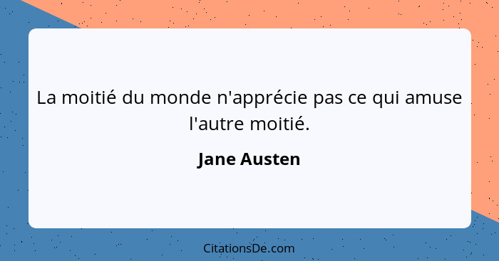 La moitié du monde n'apprécie pas ce qui amuse l'autre moitié.... - Jane Austen