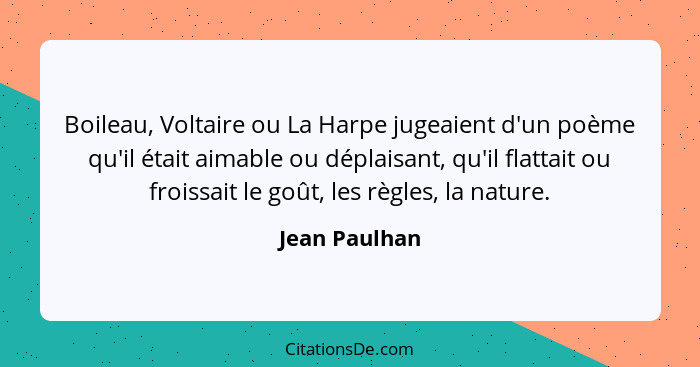 Boileau, Voltaire ou La Harpe jugeaient d'un poème qu'il était aimable ou déplaisant, qu'il flattait ou froissait le goût, les règles,... - Jean Paulhan