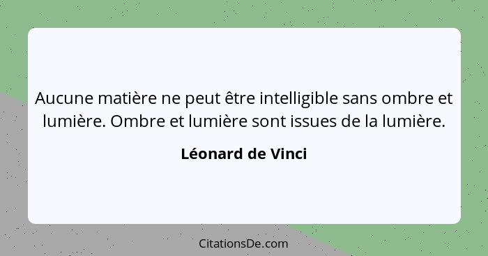 Aucune matière ne peut être intelligible sans ombre et lumière. Ombre et lumière sont issues de la lumière.... - Léonard de Vinci