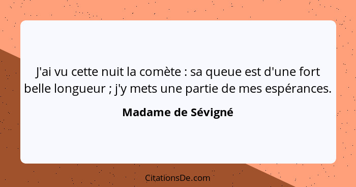 J'ai vu cette nuit la comète : sa queue est d'une fort belle longueur ; j'y mets une partie de mes espérances.... - Madame de Sévigné