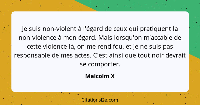 Je suis non-violent à l'égard de ceux qui pratiquent la non-violence à mon égard. Mais lorsqu'on m'accable de cette violence-là, on me ren... - Malcolm X