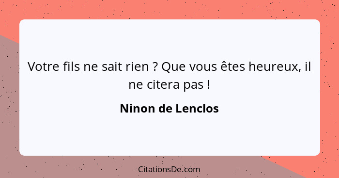 Votre fils ne sait rien ? Que vous êtes heureux, il ne citera pas !... - Ninon de Lenclos