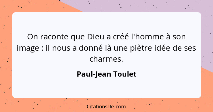 On raconte que Dieu a créé l'homme à son image : il nous a donné là une piètre idée de ses charmes.... - Paul-Jean Toulet