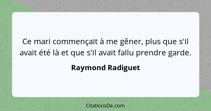 Ce mari commençait à me gêner, plus que s'il avait été là et que s'il avait fallu prendre garde.... - Raymond Radiguet