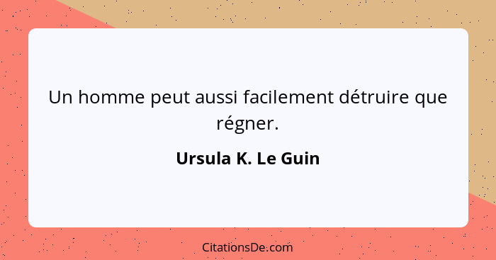 Un homme peut aussi facilement détruire que régner.... - Ursula K. Le Guin