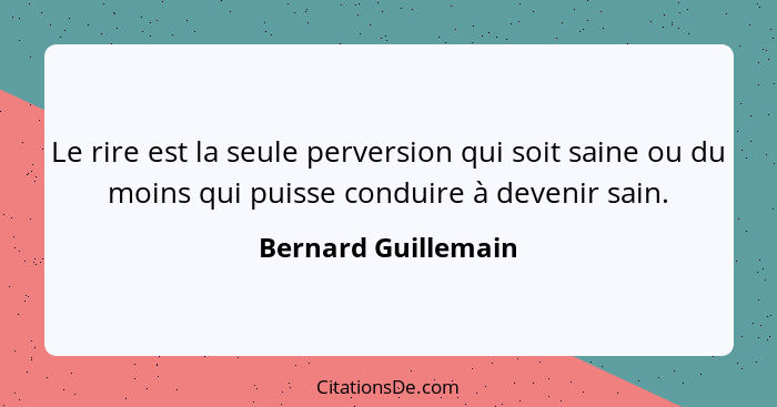 Le rire est la seule perversion qui soit saine ou du moins qui puisse conduire à devenir sain.... - Bernard Guillemain