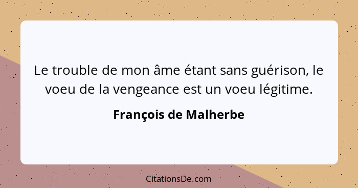 Le trouble de mon âme étant sans guérison, le voeu de la vengeance est un voeu légitime.... - François de Malherbe