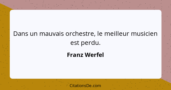 Dans un mauvais orchestre, le meilleur musicien est perdu.... - Franz Werfel