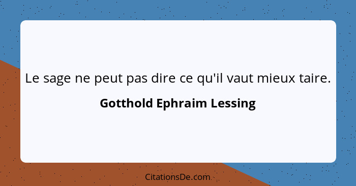 Le sage ne peut pas dire ce qu'il vaut mieux taire.... - Gotthold Ephraim Lessing