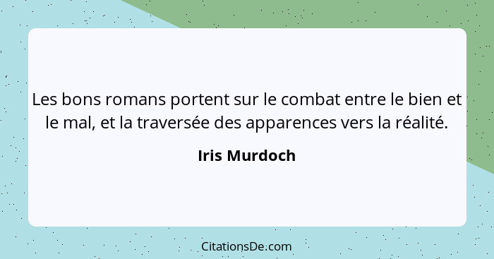 Les bons romans portent sur le combat entre le bien et le mal, et la traversée des apparences vers la réalité.... - Iris Murdoch