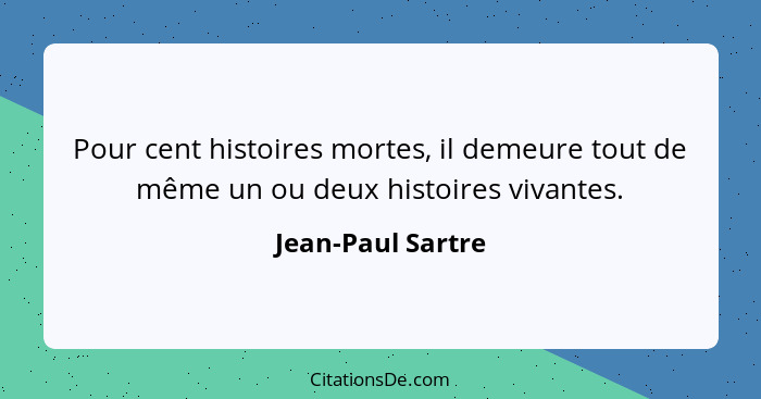 Pour cent histoires mortes, il demeure tout de même un ou deux histoires vivantes.... - Jean-Paul Sartre