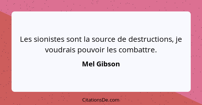 Les sionistes sont la source de destructions, je voudrais pouvoir les combattre.... - Mel Gibson