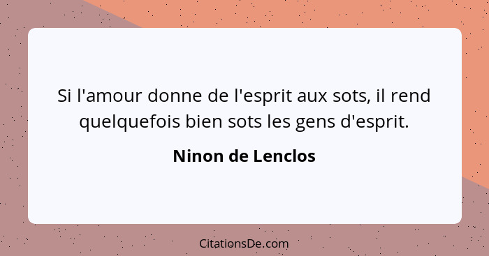 Si l'amour donne de l'esprit aux sots, il rend quelquefois bien sots les gens d'esprit.... - Ninon de Lenclos