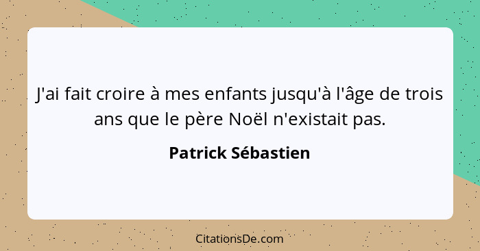 J'ai fait croire à mes enfants jusqu'à l'âge de trois ans que le père Noël n'existait pas.... - Patrick Sébastien