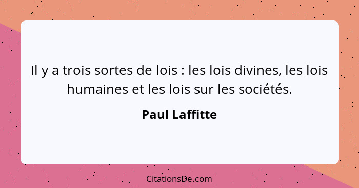 Il y a trois sortes de lois : les lois divines, les lois humaines et les lois sur les sociétés.... - Paul Laffitte