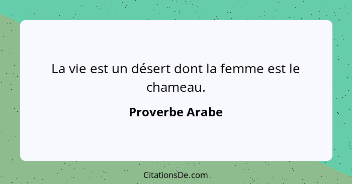 La vie est un désert dont la femme est le chameau.... - Proverbe Arabe