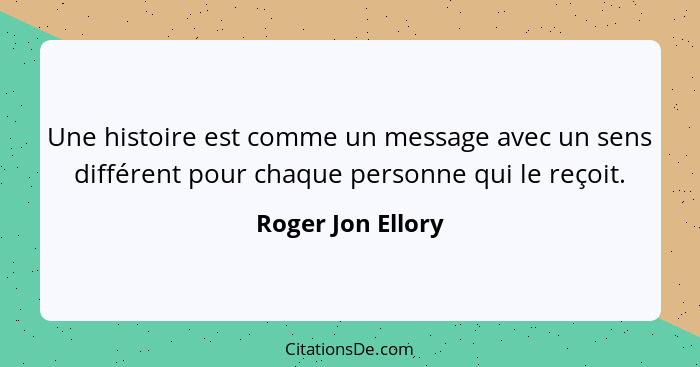 Une histoire est comme un message avec un sens différent pour chaque personne qui le reçoit.... - Roger Jon Ellory