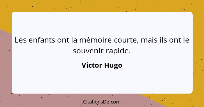 Les enfants ont la mémoire courte, mais ils ont le souvenir rapide.... - Victor Hugo