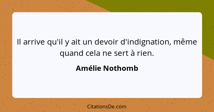 Il arrive qu'il y ait un devoir d'indignation, même quand cela ne sert à rien.... - Amélie Nothomb