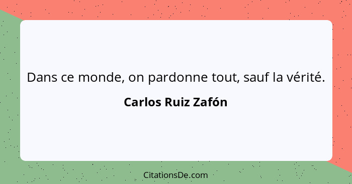 Dans ce monde, on pardonne tout, sauf la vérité.... - Carlos Ruiz Zafón