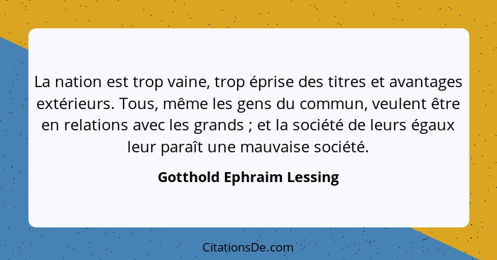 La nation est trop vaine, trop éprise des titres et avantages extérieurs. Tous, même les gens du commun, veulent être en re... - Gotthold Ephraim Lessing