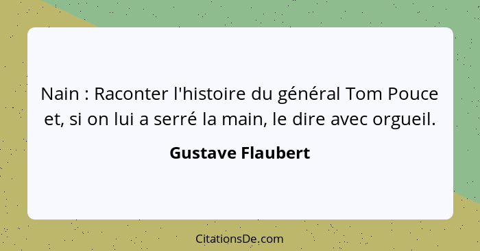 Nain : Raconter l'histoire du général Tom Pouce et, si on lui a serré la main, le dire avec orgueil.... - Gustave Flaubert