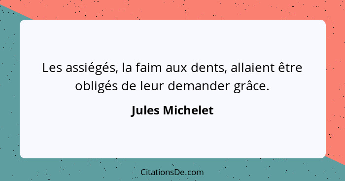 Les assiégés, la faim aux dents, allaient être obligés de leur demander grâce.... - Jules Michelet