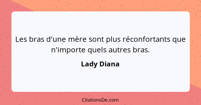 Les bras d'une mère sont plus réconfortants que n'importe quels autres bras.... - Lady Diana