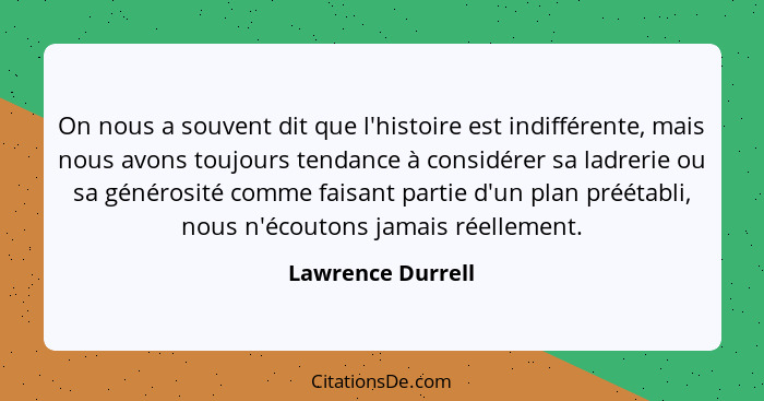 On nous a souvent dit que l'histoire est indifférente, mais nous avons toujours tendance à considérer sa ladrerie ou sa générosité... - Lawrence Durrell