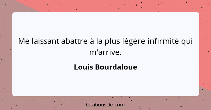 Me laissant abattre à la plus légère infirmité qui m'arrive.... - Louis Bourdaloue